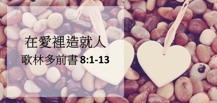 在愛裡造就人 -《 哥林多前書8 : 1 – 13 》